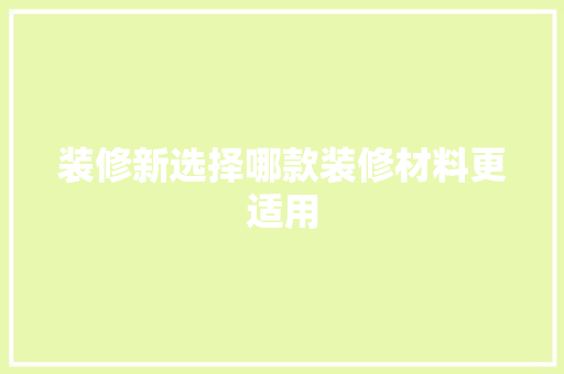 装修新选择哪款装修材料更适用