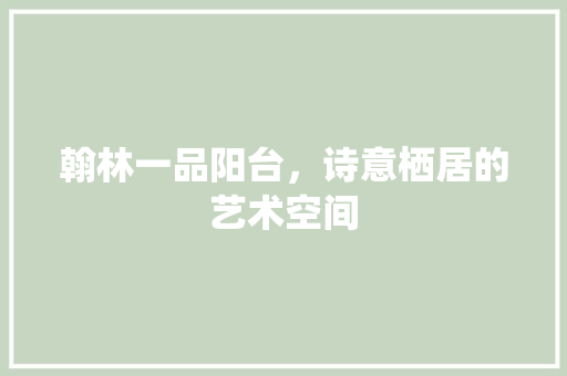 翰林一品阳台，诗意栖居的艺术空间