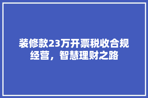 装修款23万开票税收合规经营，智慧理财之路  第1张