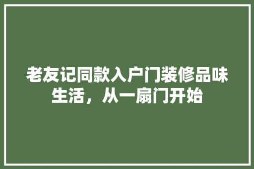 老友记同款入户门装修品味生活，从一扇门开始