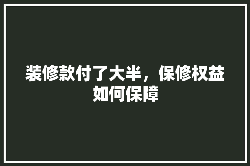 装修款付了大半，保修权益如何保障
