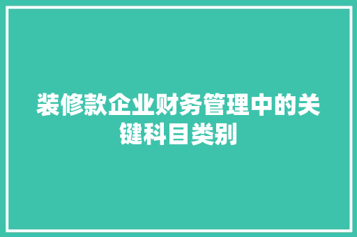 装修款企业财务管理中的关键科目类别  第1张