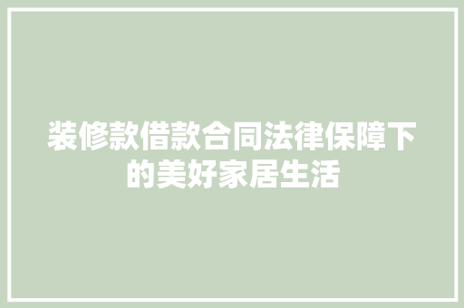 装修款借款合同法律保障下的美好家居生活  第1张