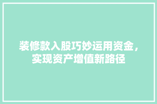 装修款入股巧妙运用资金，实现资产增值新路径  第1张