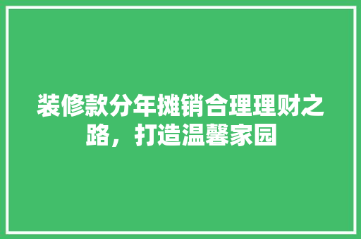 装修款分年摊销合理理财之路，打造温馨家园  第1张