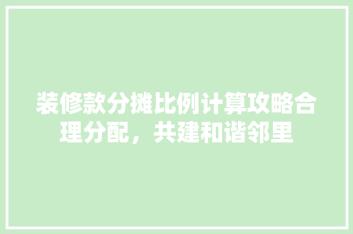 装修款分摊比例计算攻略合理分配，共建和谐邻里