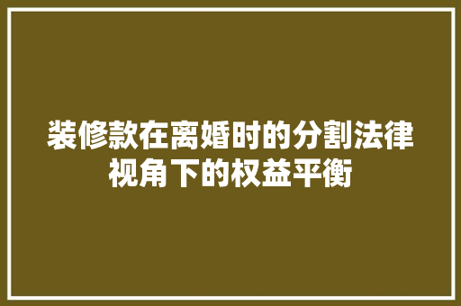 装修款在离婚时的分割法律视角下的权益平衡