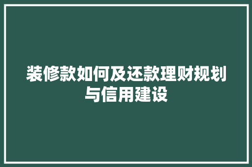 装修款如何及还款理财规划与信用建设