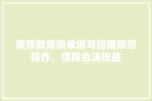 装修款报销单填写指南规范操作，保障合法权益