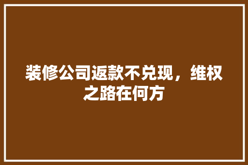 装修公司返款不兑现，维权之路在何方