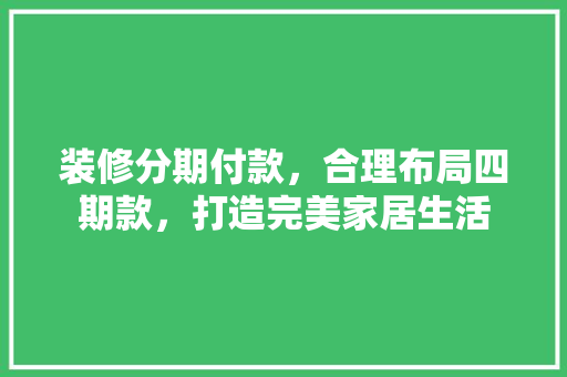 装修分期付款，合理布局四期款，打造完美家居生活