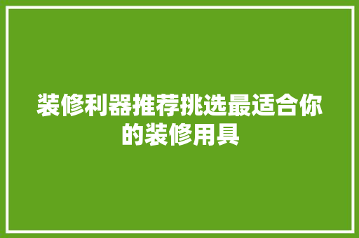 装修利器推荐挑选最适合你的装修用具  第1张