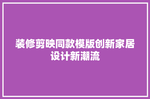 装修剪映同款模版创新家居设计新潮流