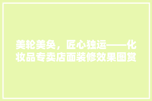 美轮美奂，匠心独运——化妆品专卖店面装修效果图赏析