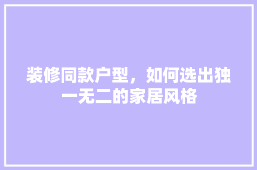 装修同款户型，如何选出独一无二的家居风格