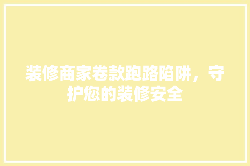 装修商家卷款跑路陷阱，守护您的装修安全  第1张