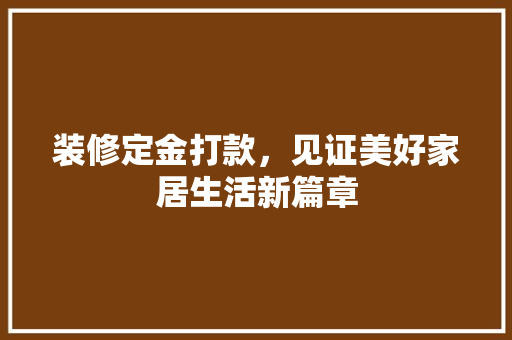 装修定金打款，见证美好家居生活新篇章  第1张