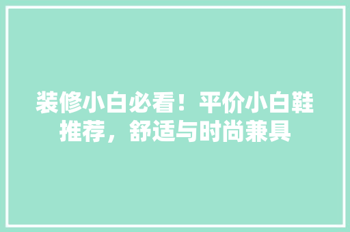 装修小白必看！平价小白鞋推荐，舒适与时尚兼具