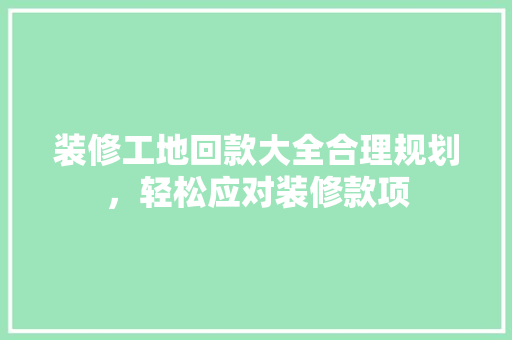 装修工地回款大全合理规划，轻松应对装修款项  第1张