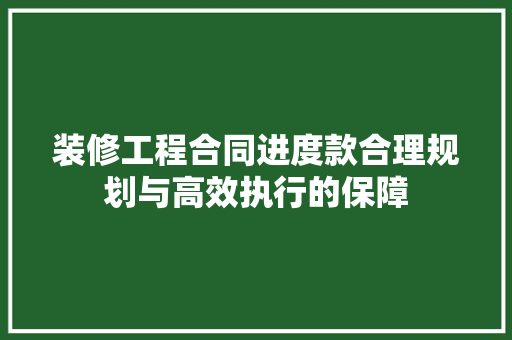 装修工程合同进度款合理规划与高效执行的保障