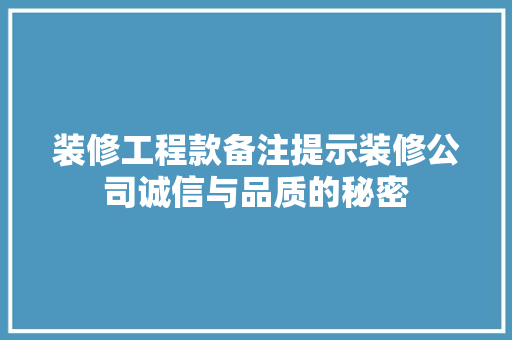 装修工程款备注提示装修公司诚信与品质的秘密