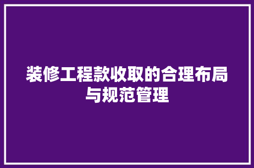 装修工程款收取的合理布局与规范管理  第1张