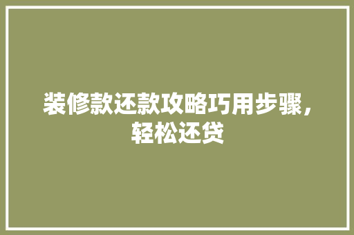 装修款还款攻略巧用步骤，轻松还贷