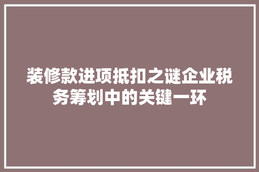 装修款进项抵扣之谜企业税务筹划中的关键一环