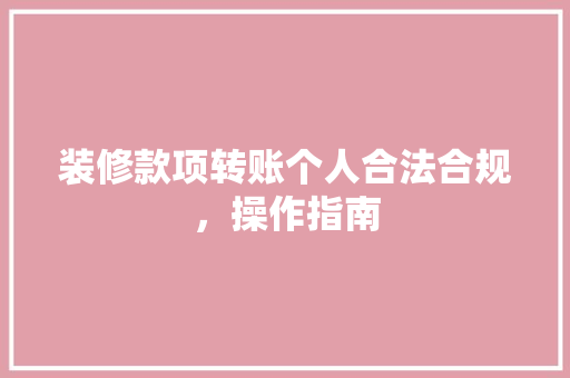 装修款项转账个人合法合规，操作指南