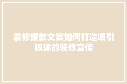 装修爆款文案如何打造吸引眼球的装修宣传