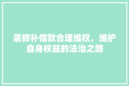 装修补偿款合理维权，维护自身权益的法治之路