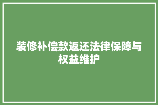 装修补偿款返还法律保障与权益维护