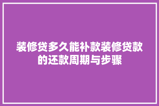 装修贷多久能补款装修贷款的还款周期与步骤