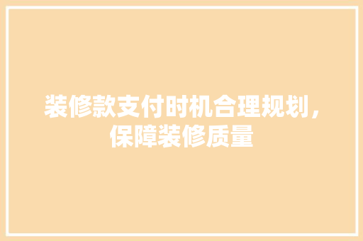 装修款支付时机合理规划，保障装修质量  第1张
