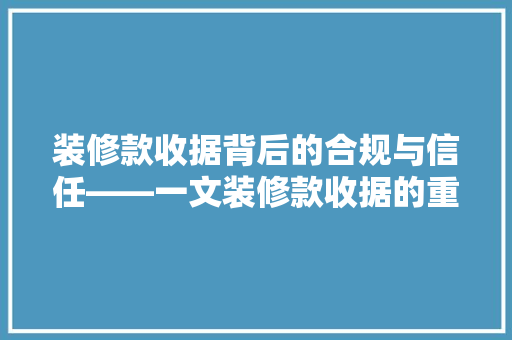 装修款收据背后的合规与信任——一文装修款收据的重要  第1张