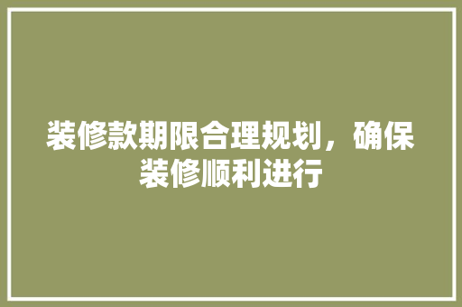 装修款期限合理规划，确保装修顺利进行