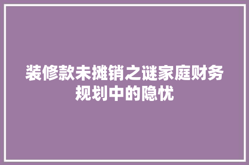 装修款未摊销之谜家庭财务规划中的隐忧