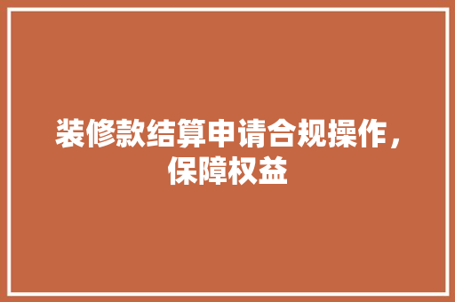 装修款结算申请合规操作，保障权益