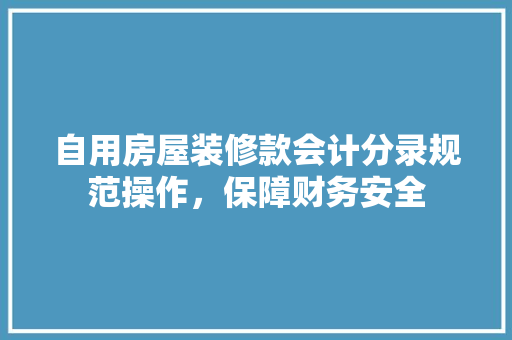 自用房屋装修款会计分录规范操作，保障财务安全