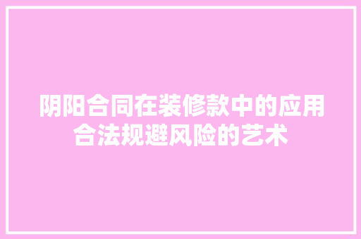 阴阳合同在装修款中的应用合法规避风险的艺术