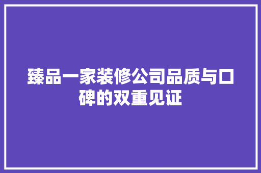 臻品一家装修公司品质与口碑的双重见证