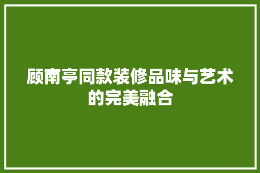 顾南亭同款装修品味与艺术的完美融合