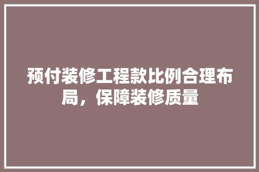 预付装修工程款比例合理布局，保障装修质量