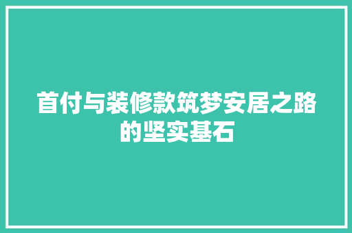 首付与装修款筑梦安居之路的坚实基石