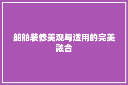 船舶装修美观与适用的完美融合
