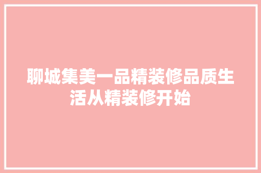 聊城集美一品精装修品质生活从精装修开始