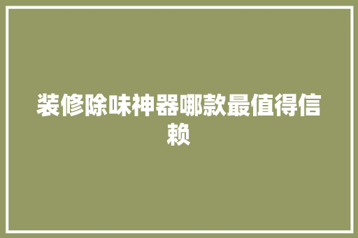 装修除味神器哪款最值得信赖