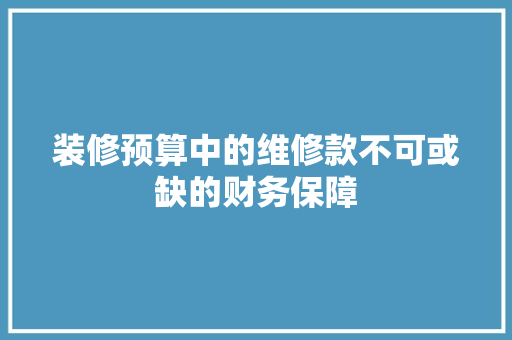 装修预算中的维修款不可或缺的财务保障