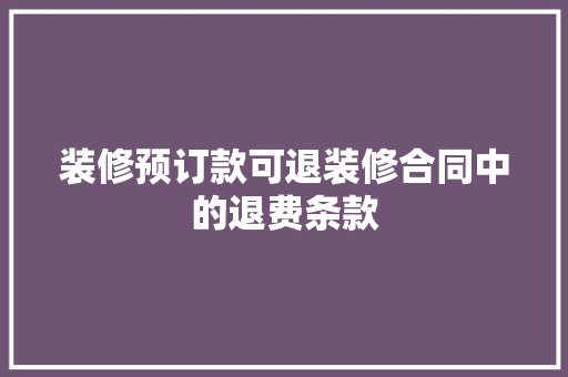 装修预订款可退装修合同中的退费条款