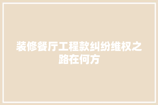装修餐厅工程款纠纷维权之路在何方